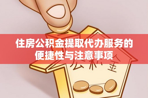 溪湖住房公积金提取代办服务的便捷性与注意事项