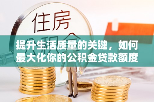 溪湖提升生活质量的关键，如何最大化你的公积金贷款额度
