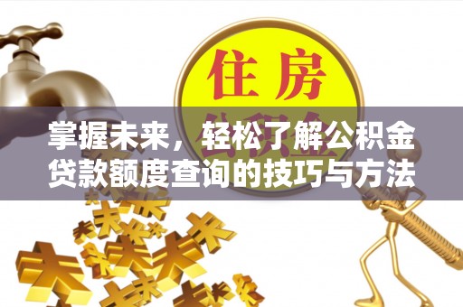 溪湖掌握未来，轻松了解公积金贷款额度查询的技巧与方法