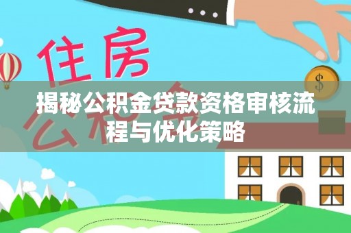 溪湖揭秘公积金贷款资格审核流程与优化策略