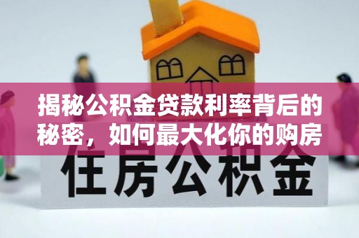 溪湖揭秘公积金贷款利率背后的秘密，如何最大化你的购房优势