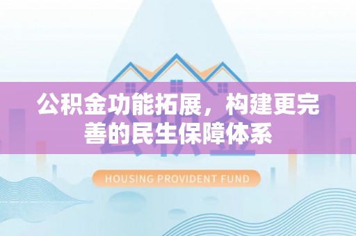 溪湖公积金功能拓展，构建更完善的民生保障体系