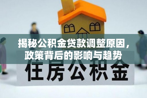 溪湖揭秘公积金贷款调整原因，政策背后的影响与趋势