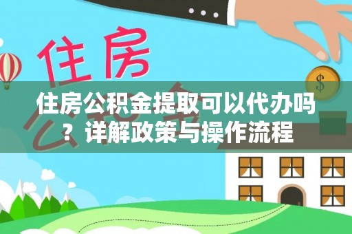 溪湖住房公积金提取可以代办吗？详解政策与操作流程