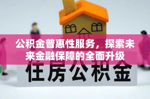 溪湖公积金普惠性服务，探索未来金融保障的全面升级