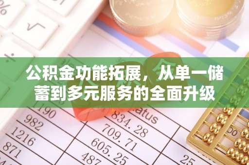 溪湖公积金功能拓展，从单一储蓄到多元服务的全面升级