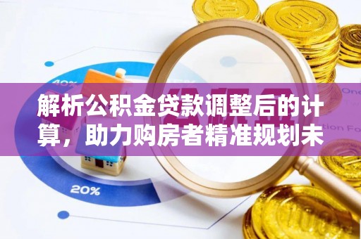 溪湖解析公积金贷款调整后的计算，助力购房者精准规划未来
