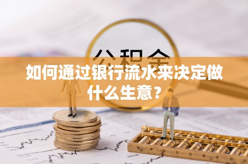 溪湖如何通过银行流水来决定做什么生意？