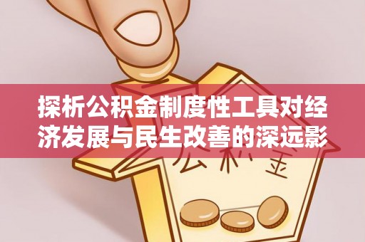 溪湖探析公积金制度性工具对经济发展与民生改善的深远影响