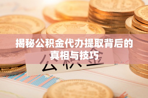 溪湖揭秘公积金代办提取背后的真相与技巧