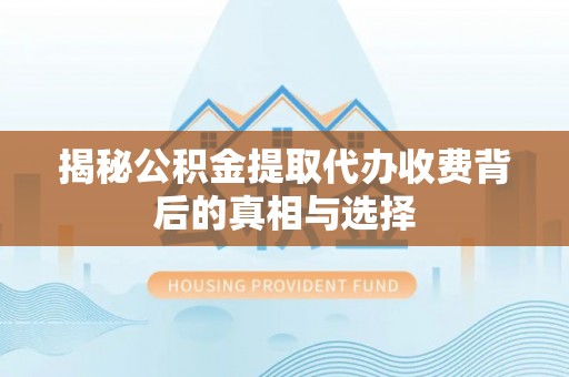 溪湖揭秘公积金提取代办收费背后的真相与选择