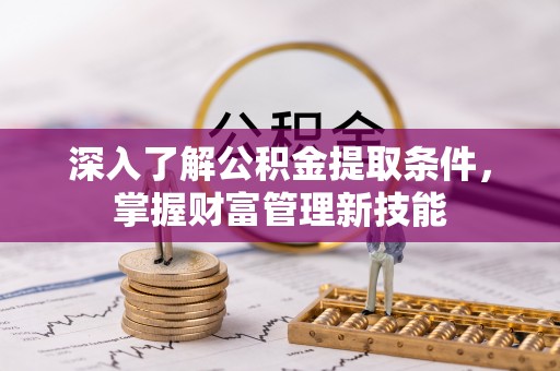 溪湖深入了解公积金提取条件，掌握财富管理新技能