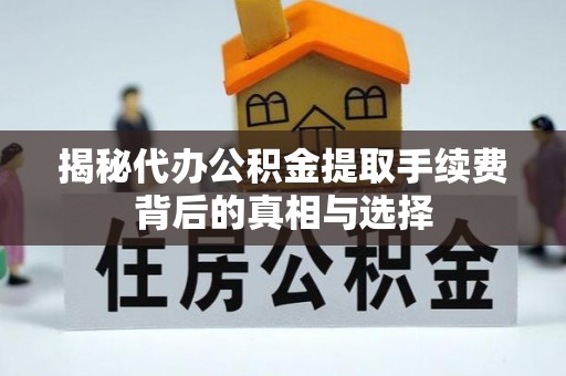 溪湖揭秘代办公积金提取手续费背后的真相与选择