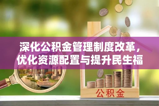 溪湖深化公积金管理制度改革，优化资源配置与提升民生福祉