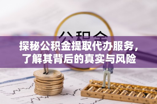 溪湖探秘公积金提取代办服务，了解其背后的真实与风险