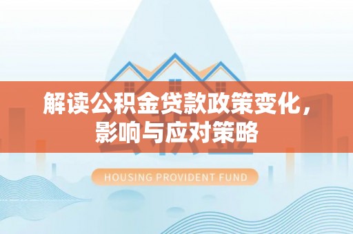 溪湖解读公积金贷款政策变化，影响与应对策略