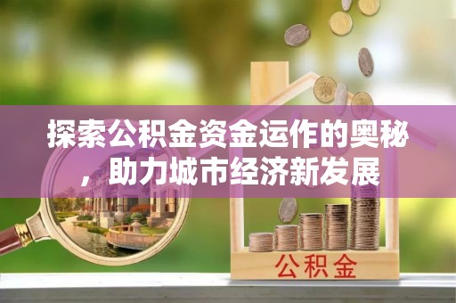 溪湖探索公积金资金运作的奥秘，助力城市经济新发展