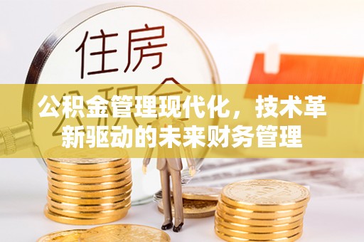 溪湖公积金管理现代化，技术革新驱动的未来财务管理