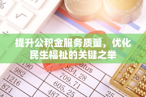 溪湖提升公积金服务质量，优化民生福祉的关键之举