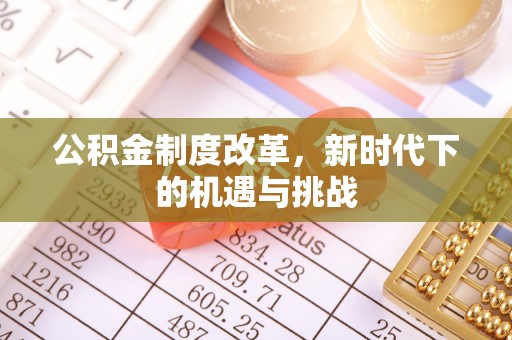 溪湖公积金制度改革，新时代下的机遇与挑战