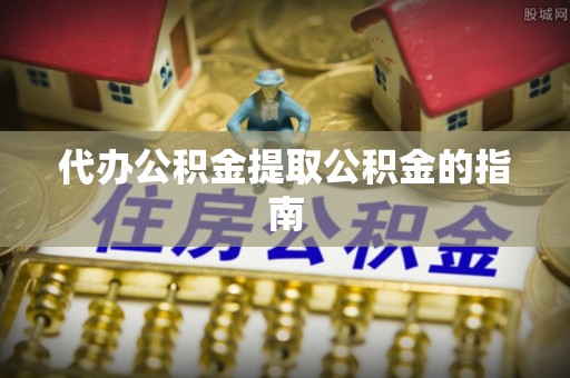 溪湖代办公积金提取公积金的指南