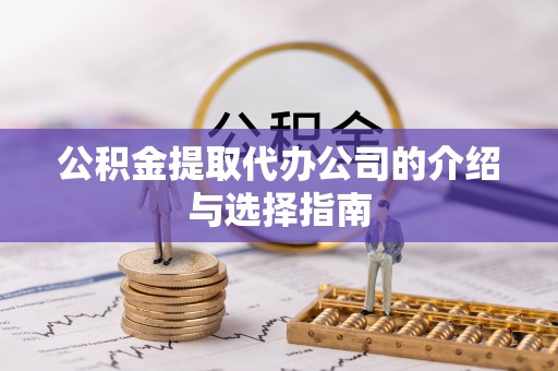 溪湖公积金提取代办公司的介绍与选择指南