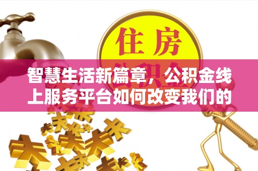 溪湖智慧生活新篇章，公积金线上服务平台如何改变我们的日常
