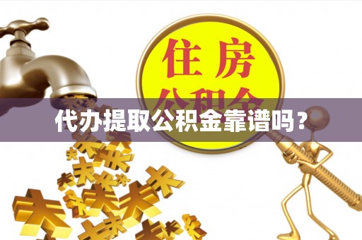 溪湖代办提取公积金靠谱吗？