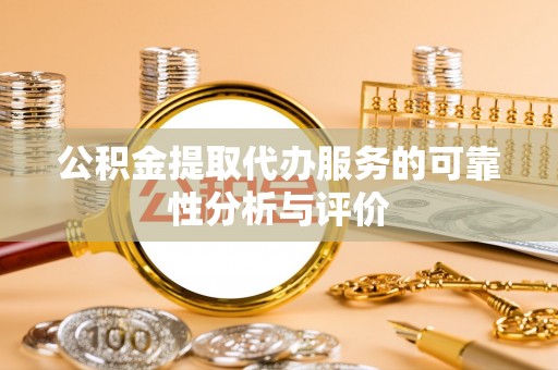 溪湖公积金提取代办服务的可靠性分析与评价