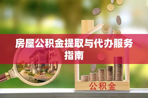 溪湖房屋公积金提取与代办服务指南