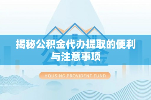 溪湖揭秘公积金代办提取的便利与注意事项
