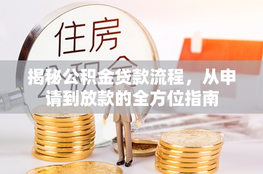 溪湖揭秘公积金贷款流程，从申请到放款的全方位指南
