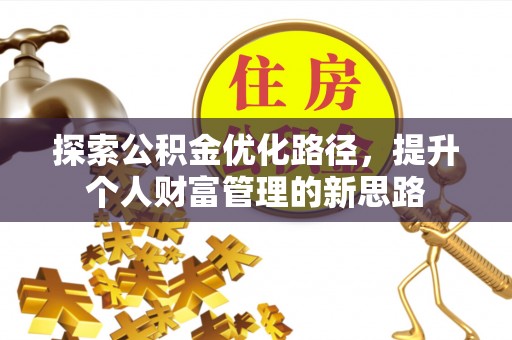 溪湖探索公积金优化路径，提升个人财富管理的新思路