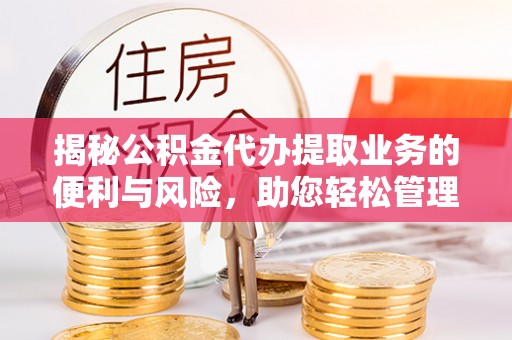 溪湖揭秘公积金代办提取业务的便利与风险，助您轻松管理个人财务