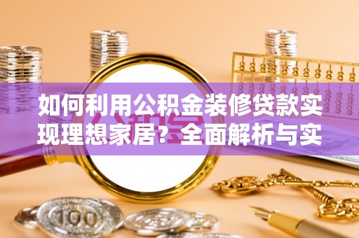 溪湖如何利用公积金装修贷款实现理想家居？全面解析与实用建议