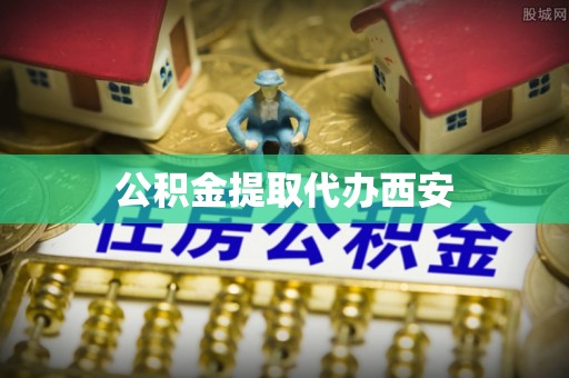 溪湖公积金提取代办西安