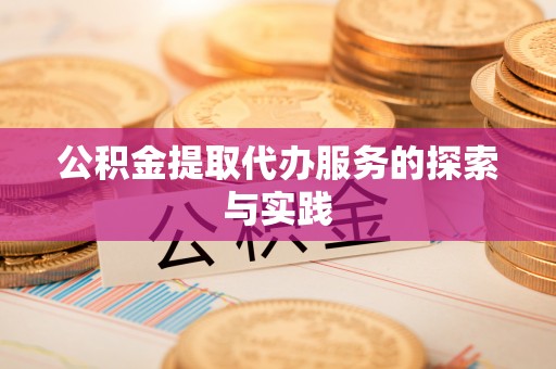 溪湖公积金提取代办服务的探索与实践