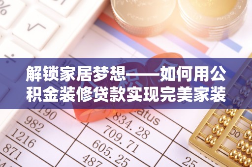 溪湖解锁家居梦想——如何用公积金装修贷款实现完美家装