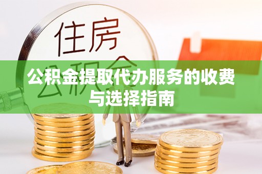 溪湖公积金提取代办服务的收费与选择指南