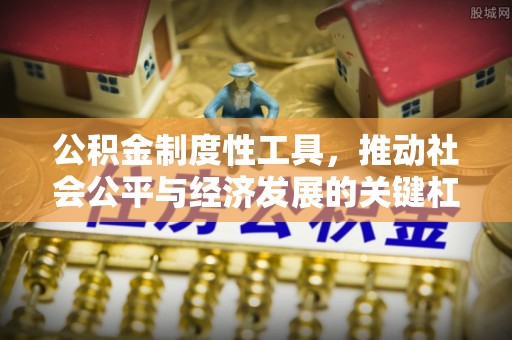 溪湖公积金制度性工具，推动社会公平与经济发展的关键杠杆