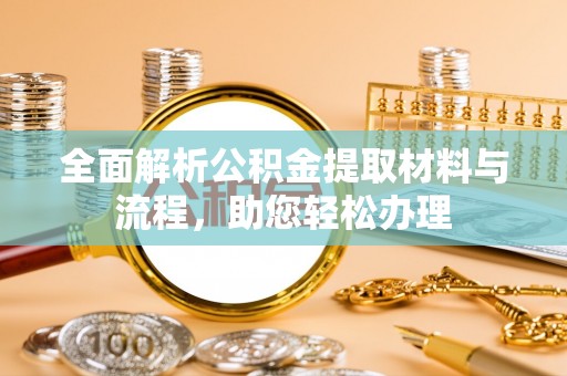 溪湖全面解析公积金提取材料与流程，助您轻松办理