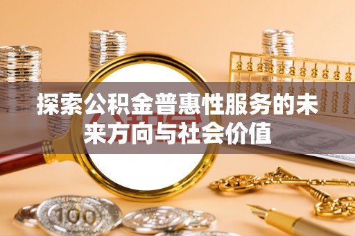 溪湖探索公积金普惠性服务的未来方向与社会价值