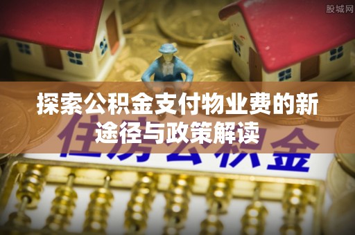 溪湖探索公积金支付物业费的新途径与政策解读