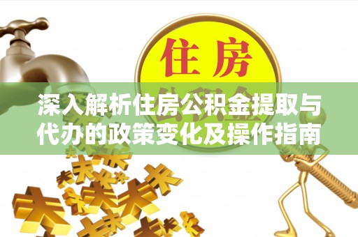 溪湖深入解析住房公积金提取与代办的政策变化及操作指南
