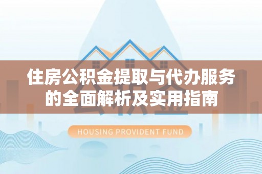 溪湖住房公积金提取与代办服务的全面解析及实用指南