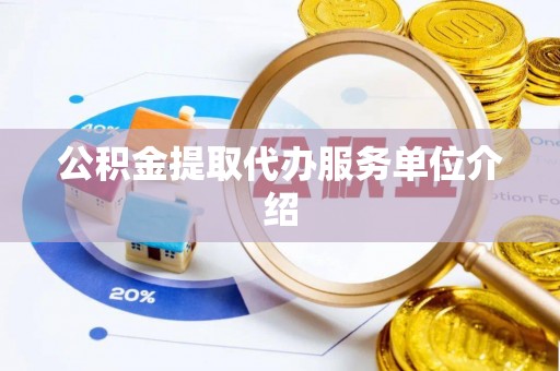 溪湖公积金提取代办服务单位介绍