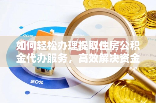 溪湖如何轻松办理提取住房公积金代办服务，高效解决资金需求
