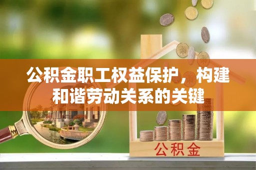 溪湖公积金职工权益保护，构建和谐劳动关系的关键
