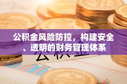 溪湖公积金风险防控，构建安全、透明的财务管理体系