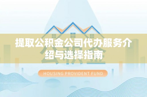 溪湖提取公积金公司代办服务介绍与选择指南